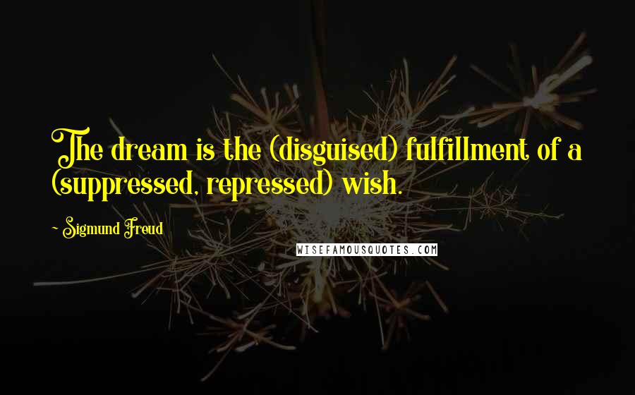 Sigmund Freud Quotes: The dream is the (disguised) fulfillment of a (suppressed, repressed) wish.