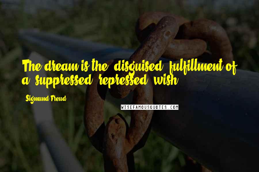 Sigmund Freud Quotes: The dream is the (disguised) fulfillment of a (suppressed, repressed) wish.