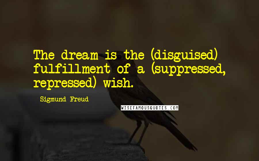 Sigmund Freud Quotes: The dream is the (disguised) fulfillment of a (suppressed, repressed) wish.