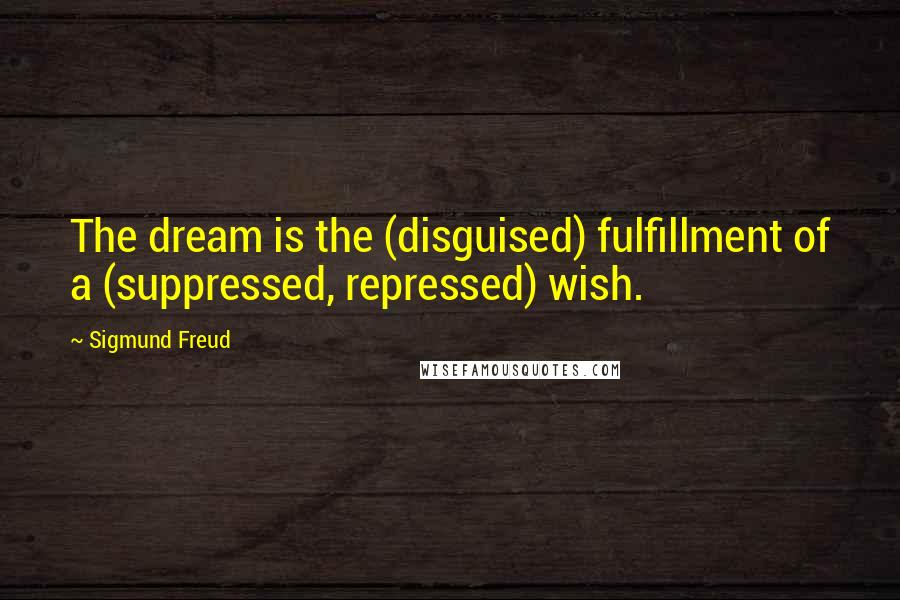 Sigmund Freud Quotes: The dream is the (disguised) fulfillment of a (suppressed, repressed) wish.