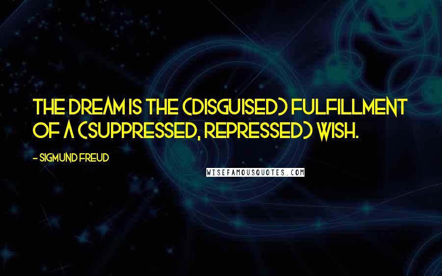 Sigmund Freud Quotes: The dream is the (disguised) fulfillment of a (suppressed, repressed) wish.