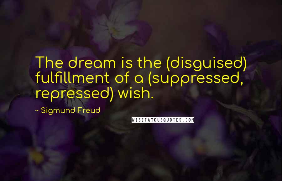 Sigmund Freud Quotes: The dream is the (disguised) fulfillment of a (suppressed, repressed) wish.