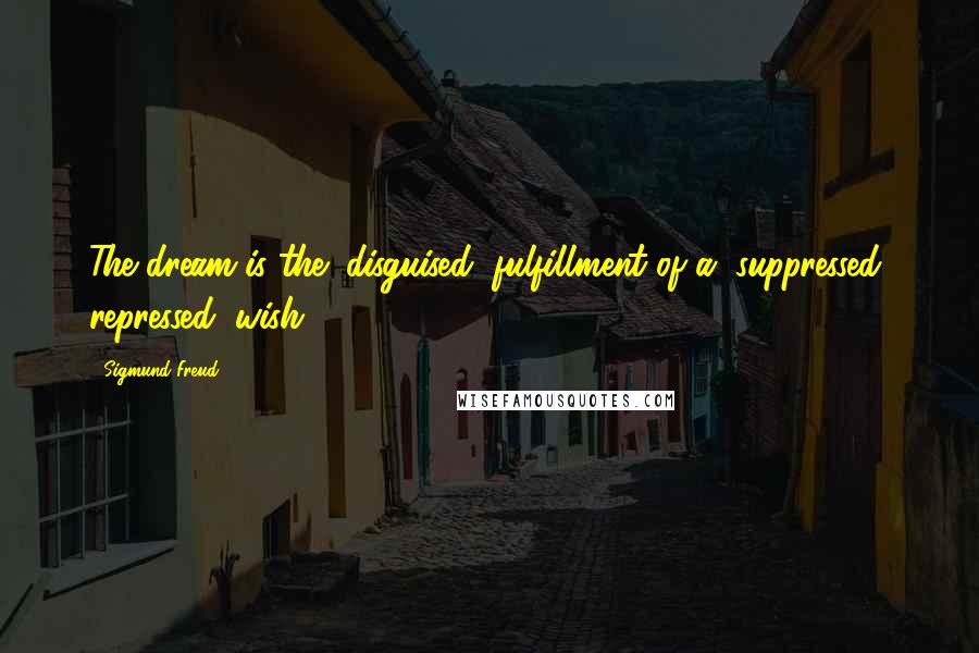 Sigmund Freud Quotes: The dream is the (disguised) fulfillment of a (suppressed, repressed) wish.