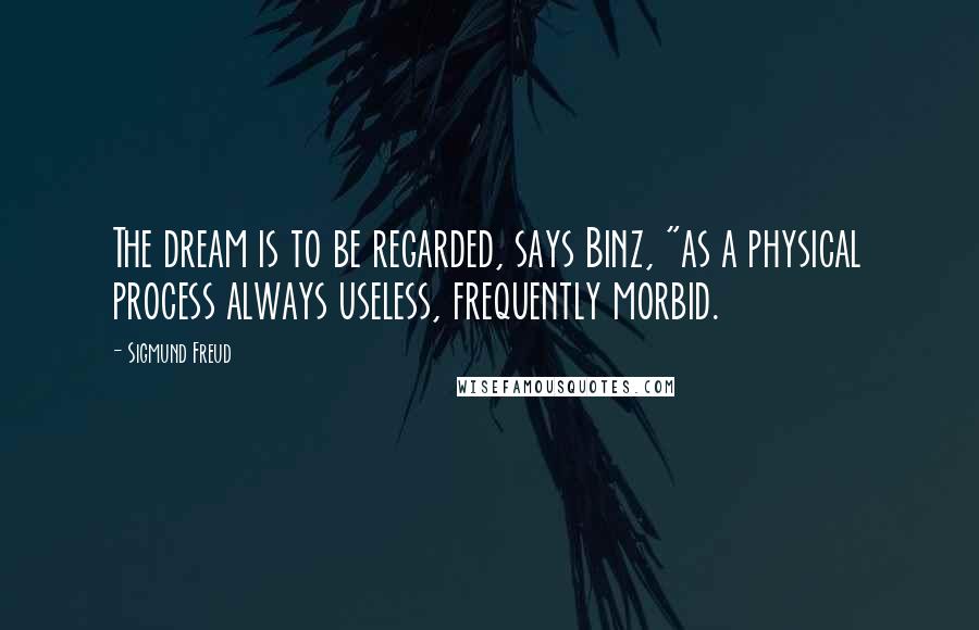 Sigmund Freud Quotes: The dream is to be regarded, says Binz, "as a physical process always useless, frequently morbid.