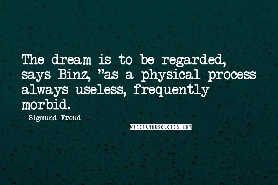 Sigmund Freud Quotes: The dream is to be regarded, says Binz, "as a physical process always useless, frequently morbid.