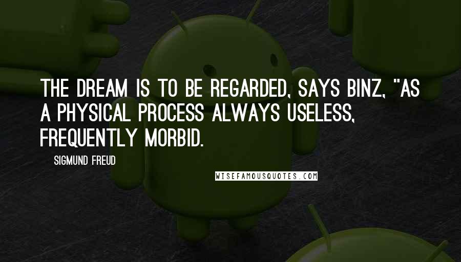 Sigmund Freud Quotes: The dream is to be regarded, says Binz, "as a physical process always useless, frequently morbid.