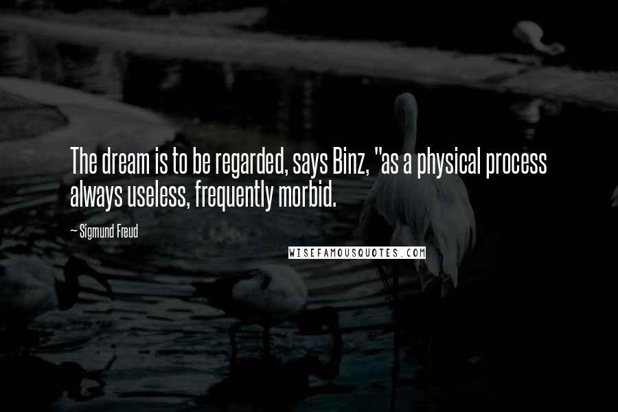 Sigmund Freud Quotes: The dream is to be regarded, says Binz, "as a physical process always useless, frequently morbid.