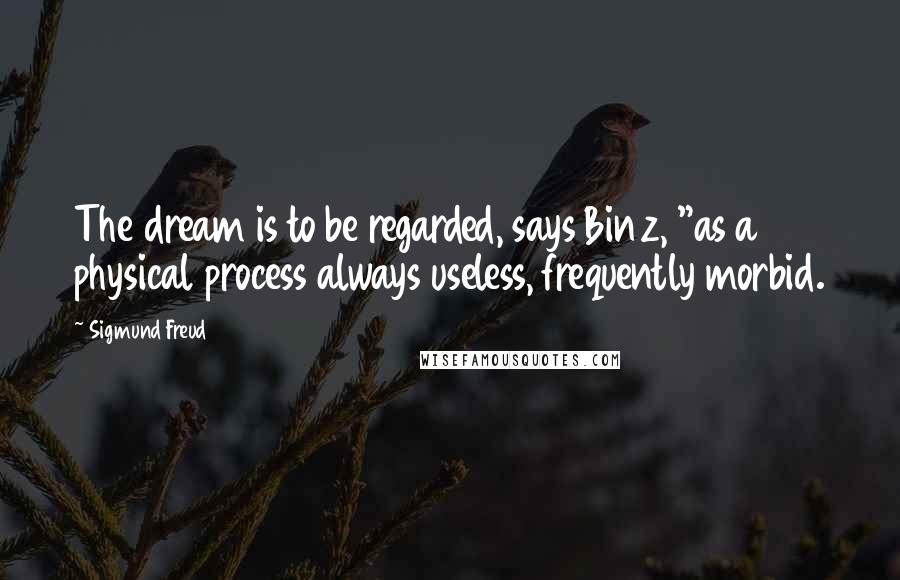 Sigmund Freud Quotes: The dream is to be regarded, says Binz, "as a physical process always useless, frequently morbid.