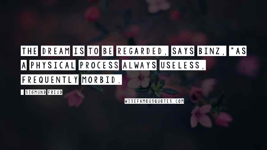 Sigmund Freud Quotes: The dream is to be regarded, says Binz, "as a physical process always useless, frequently morbid.