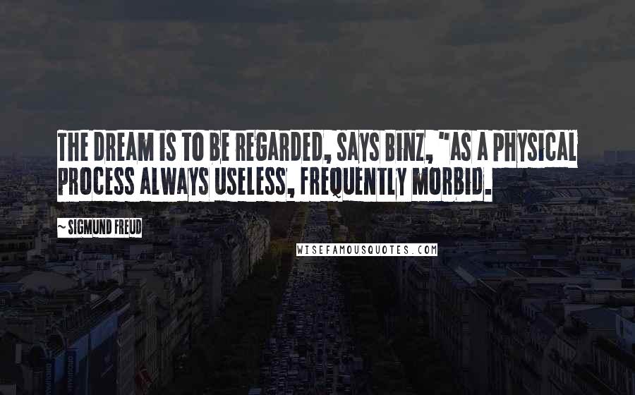 Sigmund Freud Quotes: The dream is to be regarded, says Binz, "as a physical process always useless, frequently morbid.