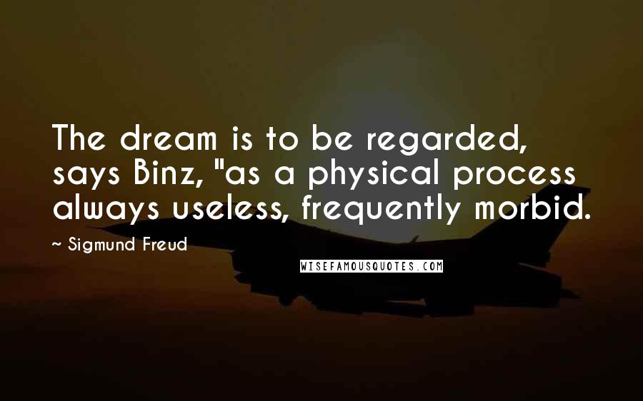 Sigmund Freud Quotes: The dream is to be regarded, says Binz, "as a physical process always useless, frequently morbid.