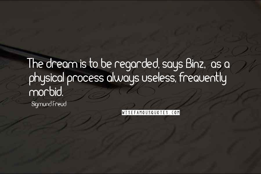 Sigmund Freud Quotes: The dream is to be regarded, says Binz, "as a physical process always useless, frequently morbid.