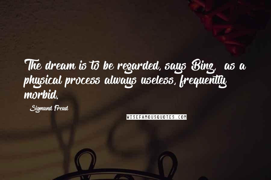 Sigmund Freud Quotes: The dream is to be regarded, says Binz, "as a physical process always useless, frequently morbid.