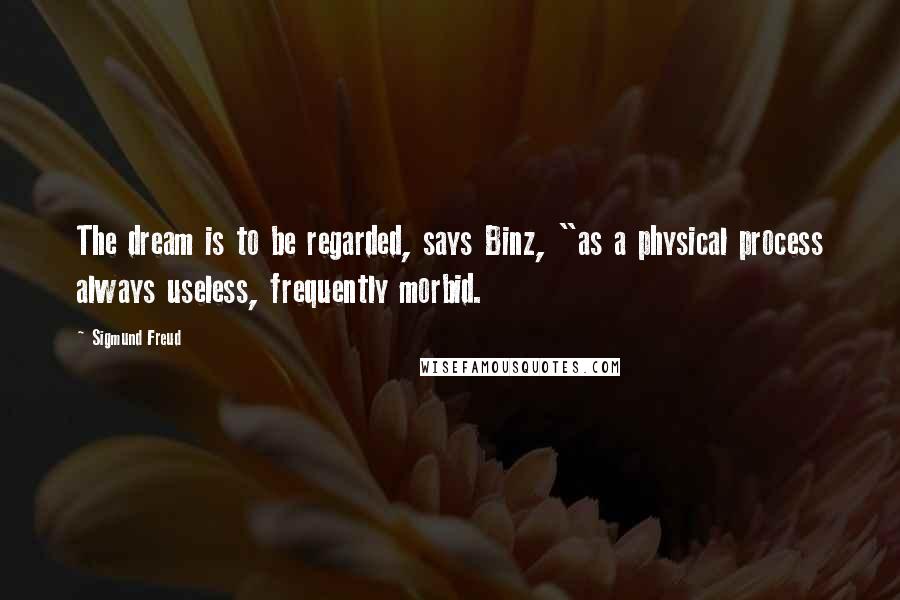 Sigmund Freud Quotes: The dream is to be regarded, says Binz, "as a physical process always useless, frequently morbid.