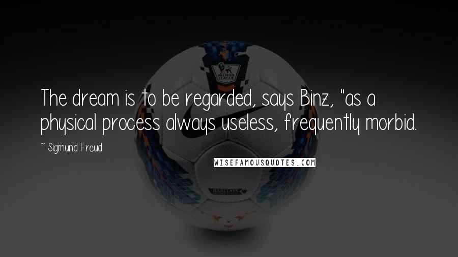 Sigmund Freud Quotes: The dream is to be regarded, says Binz, "as a physical process always useless, frequently morbid.