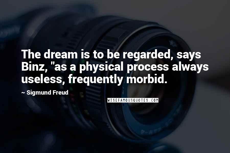 Sigmund Freud Quotes: The dream is to be regarded, says Binz, "as a physical process always useless, frequently morbid.