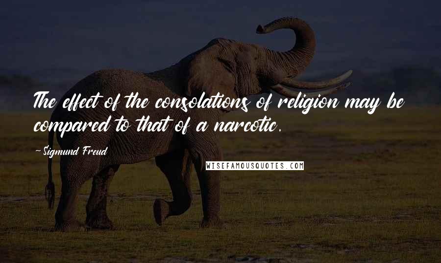 Sigmund Freud Quotes: The effect of the consolations of religion may be compared to that of a narcotic.