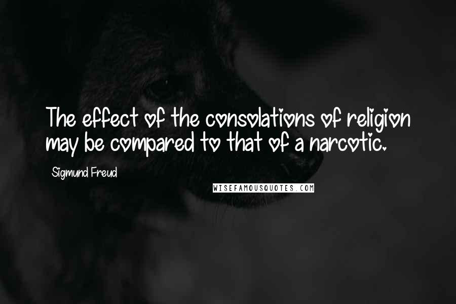 Sigmund Freud Quotes: The effect of the consolations of religion may be compared to that of a narcotic.