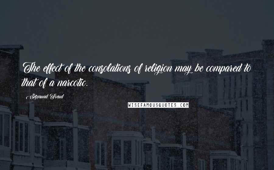 Sigmund Freud Quotes: The effect of the consolations of religion may be compared to that of a narcotic.