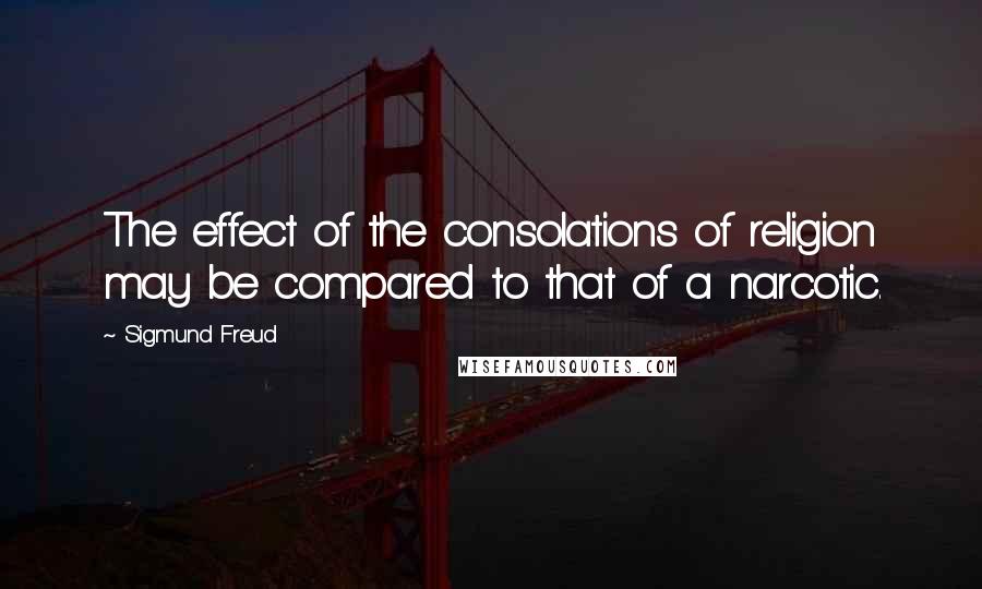 Sigmund Freud Quotes: The effect of the consolations of religion may be compared to that of a narcotic.
