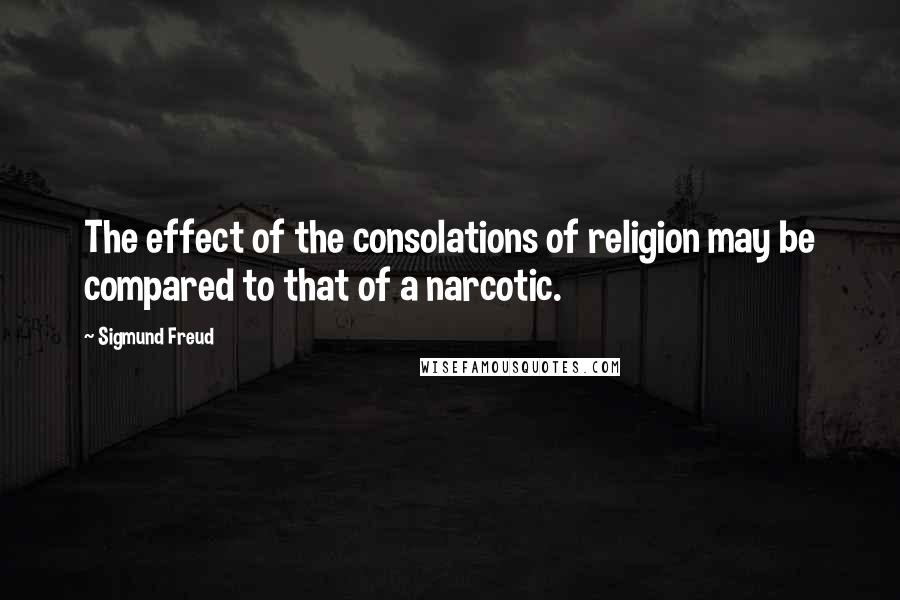 Sigmund Freud Quotes: The effect of the consolations of religion may be compared to that of a narcotic.