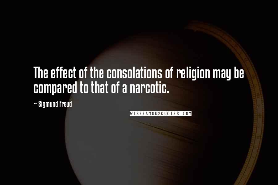 Sigmund Freud Quotes: The effect of the consolations of religion may be compared to that of a narcotic.