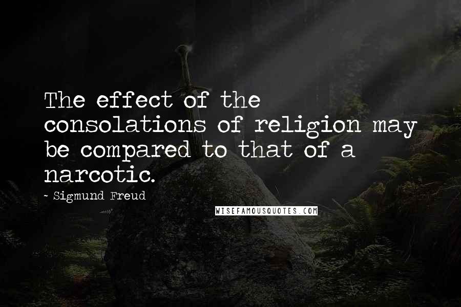 Sigmund Freud Quotes: The effect of the consolations of religion may be compared to that of a narcotic.