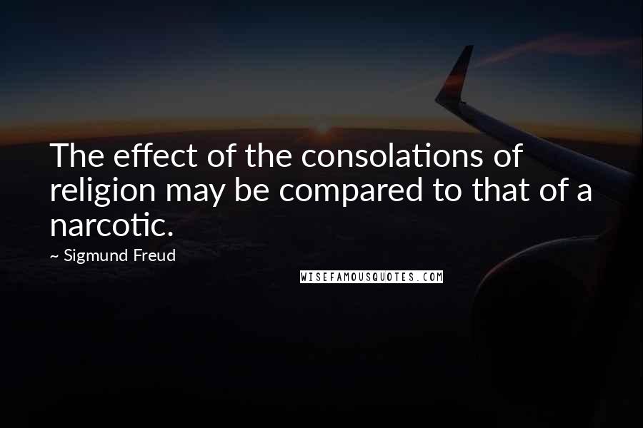 Sigmund Freud Quotes: The effect of the consolations of religion may be compared to that of a narcotic.
