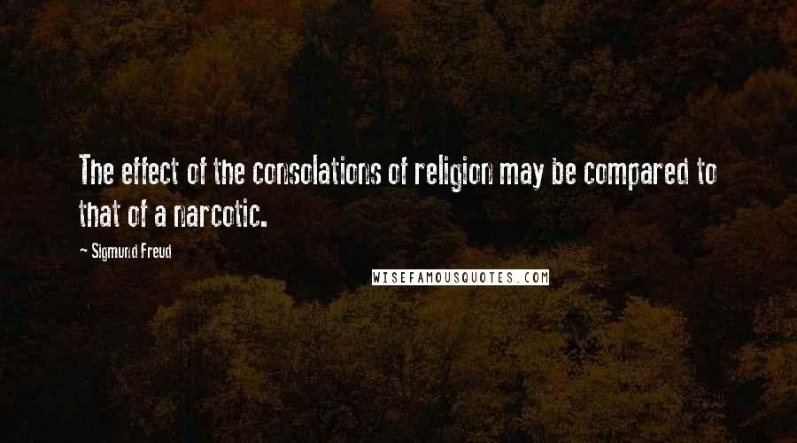 Sigmund Freud Quotes: The effect of the consolations of religion may be compared to that of a narcotic.