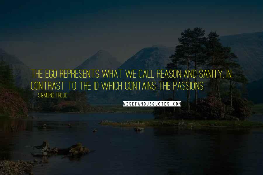 Sigmund Freud Quotes: The ego represents what we call reason and sanity, in contrast to the id which contains the passions.