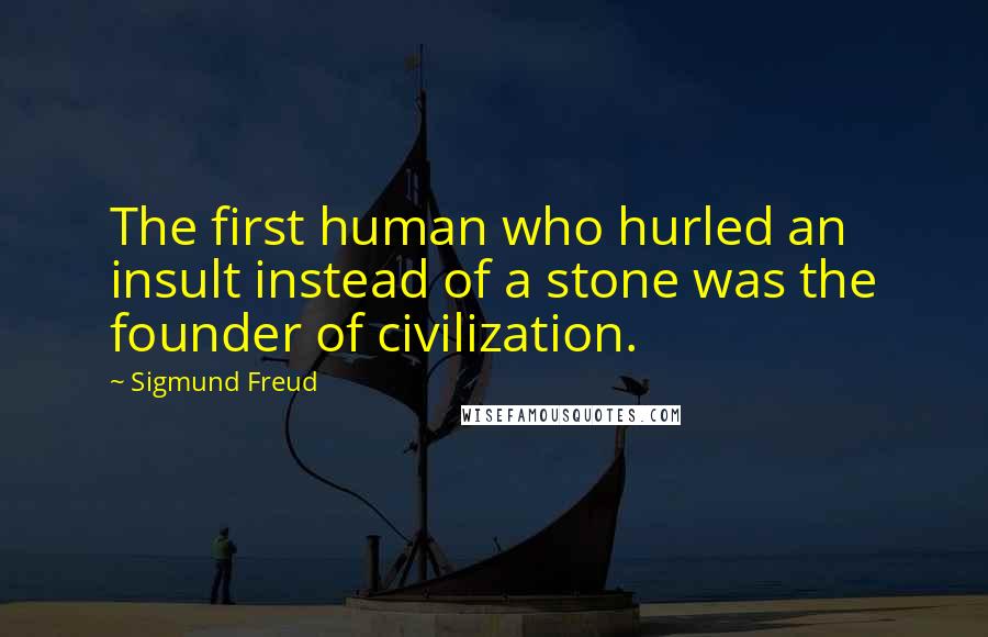 Sigmund Freud Quotes: The first human who hurled an insult instead of a stone was the founder of civilization.