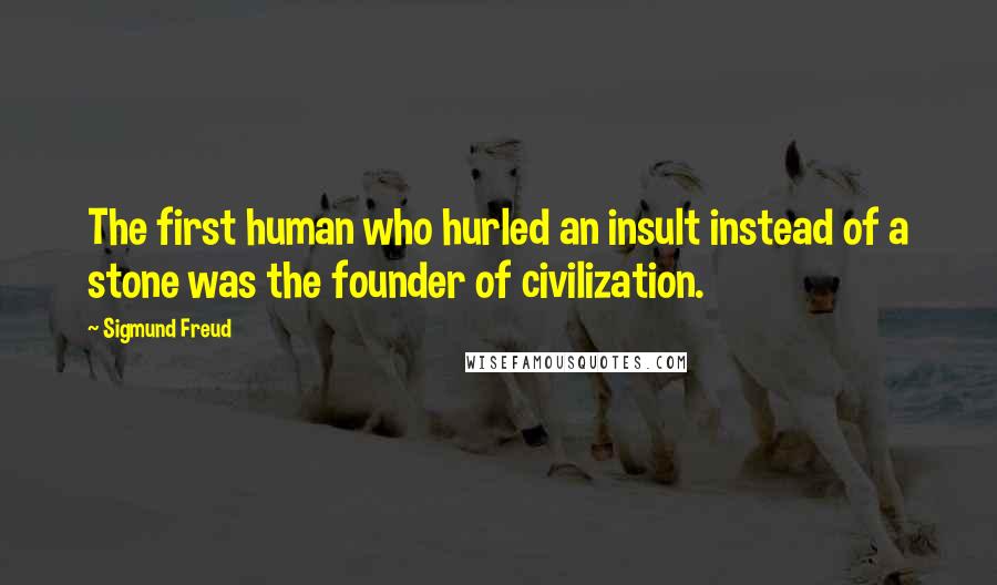 Sigmund Freud Quotes: The first human who hurled an insult instead of a stone was the founder of civilization.