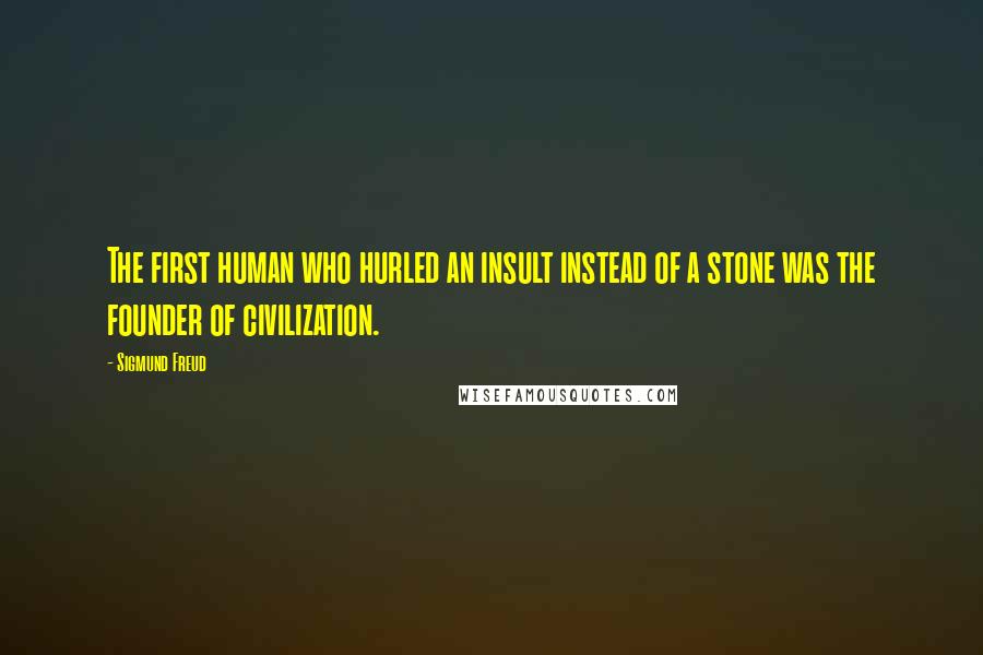 Sigmund Freud Quotes: The first human who hurled an insult instead of a stone was the founder of civilization.