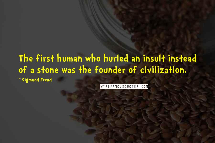 Sigmund Freud Quotes: The first human who hurled an insult instead of a stone was the founder of civilization.