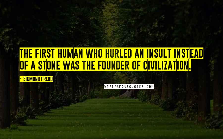 Sigmund Freud Quotes: The first human who hurled an insult instead of a stone was the founder of civilization.