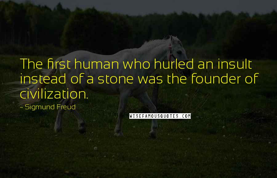 Sigmund Freud Quotes: The first human who hurled an insult instead of a stone was the founder of civilization.