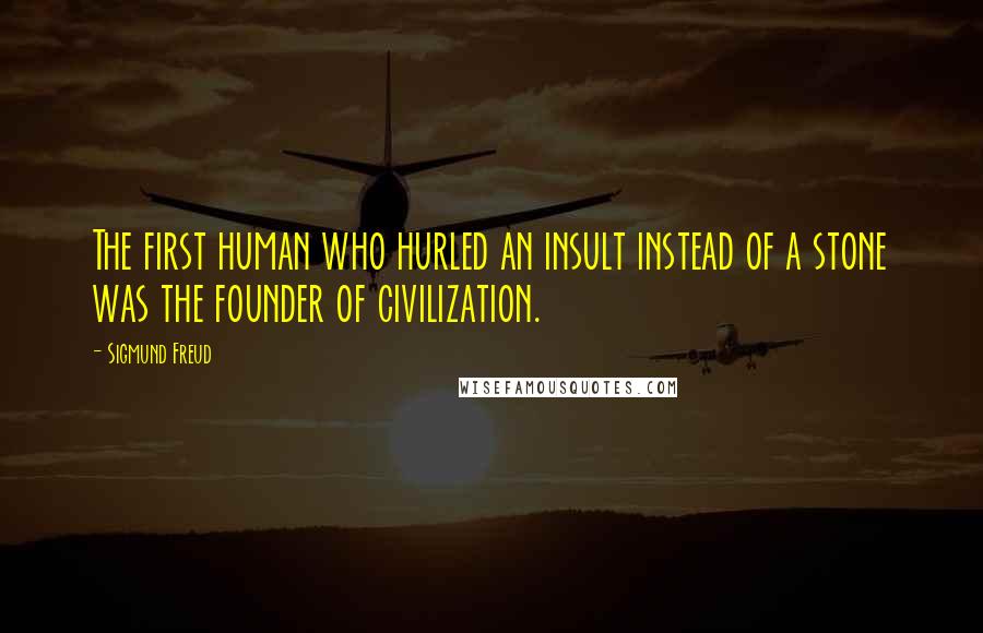 Sigmund Freud Quotes: The first human who hurled an insult instead of a stone was the founder of civilization.