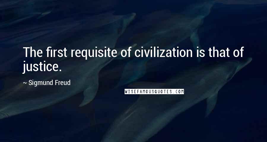 Sigmund Freud Quotes: The first requisite of civilization is that of justice.
