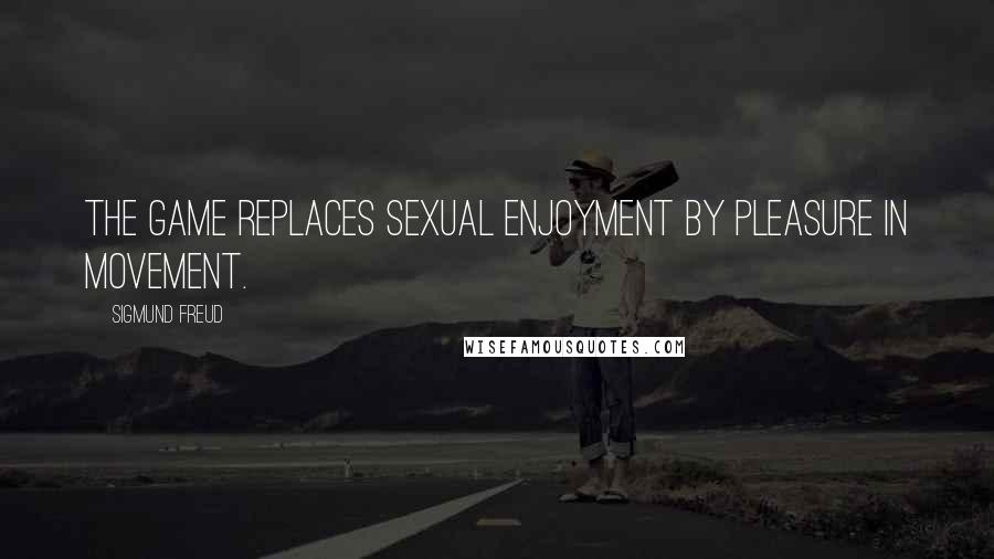 Sigmund Freud Quotes: The game replaces sexual enjoyment by pleasure in movement.