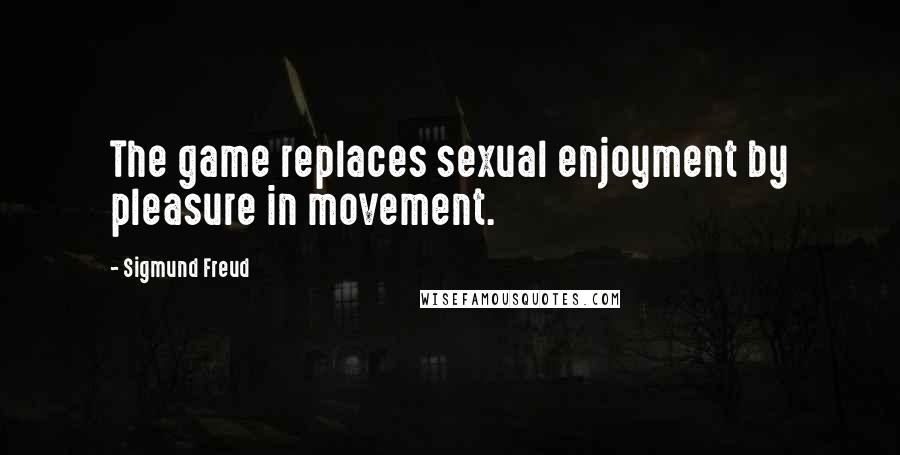 Sigmund Freud Quotes: The game replaces sexual enjoyment by pleasure in movement.