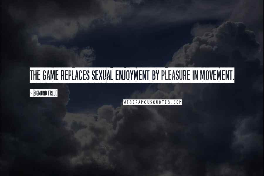 Sigmund Freud Quotes: The game replaces sexual enjoyment by pleasure in movement.