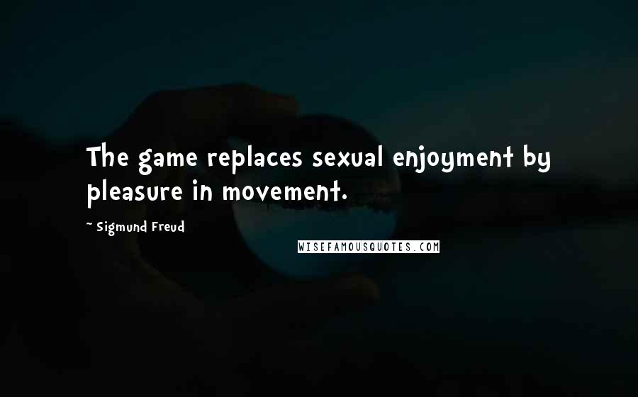 Sigmund Freud Quotes: The game replaces sexual enjoyment by pleasure in movement.