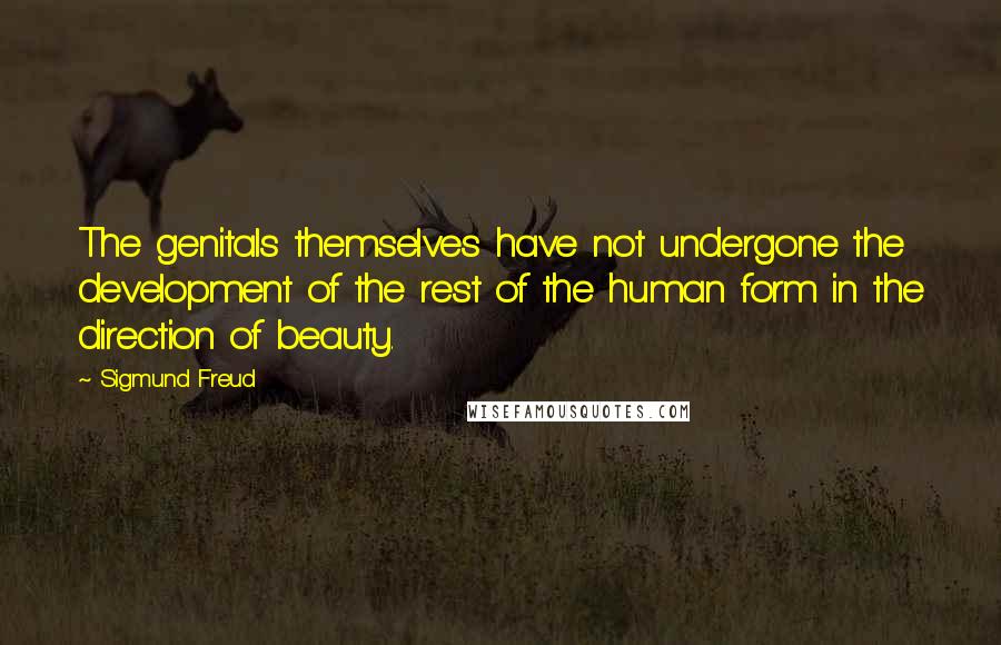 Sigmund Freud Quotes: The genitals themselves have not undergone the development of the rest of the human form in the direction of beauty.