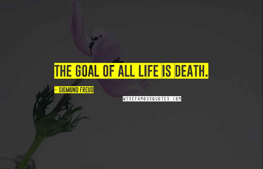 Sigmund Freud Quotes: The goal of all life is death.