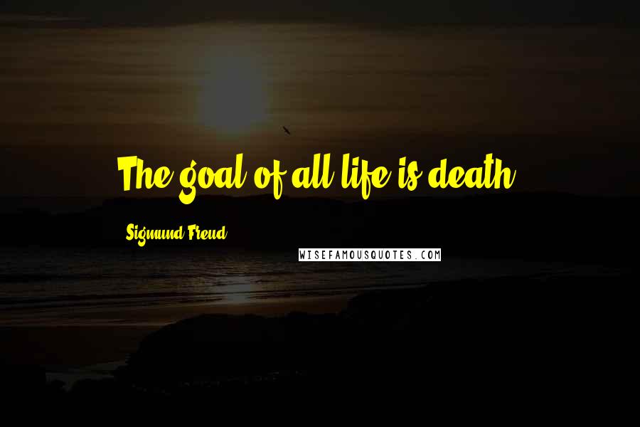 Sigmund Freud Quotes: The goal of all life is death.