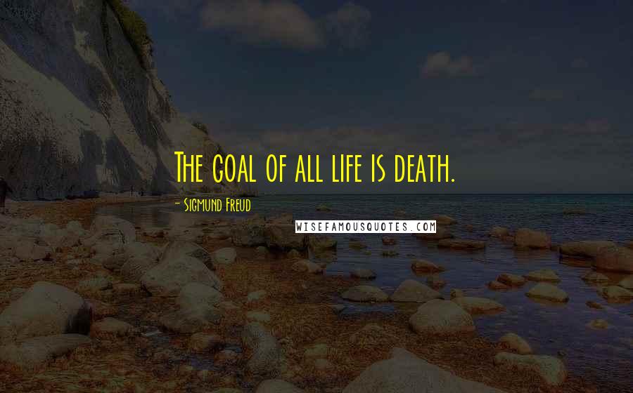 Sigmund Freud Quotes: The goal of all life is death.