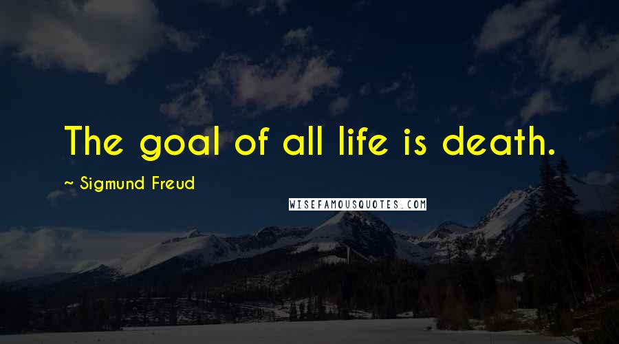 Sigmund Freud Quotes: The goal of all life is death.