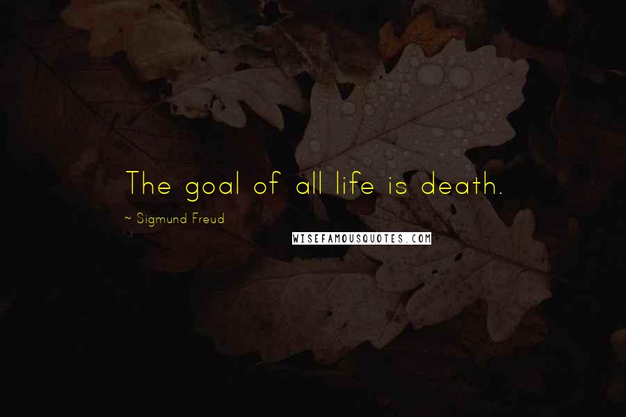 Sigmund Freud Quotes: The goal of all life is death.