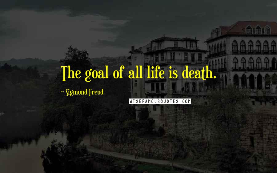 Sigmund Freud Quotes: The goal of all life is death.