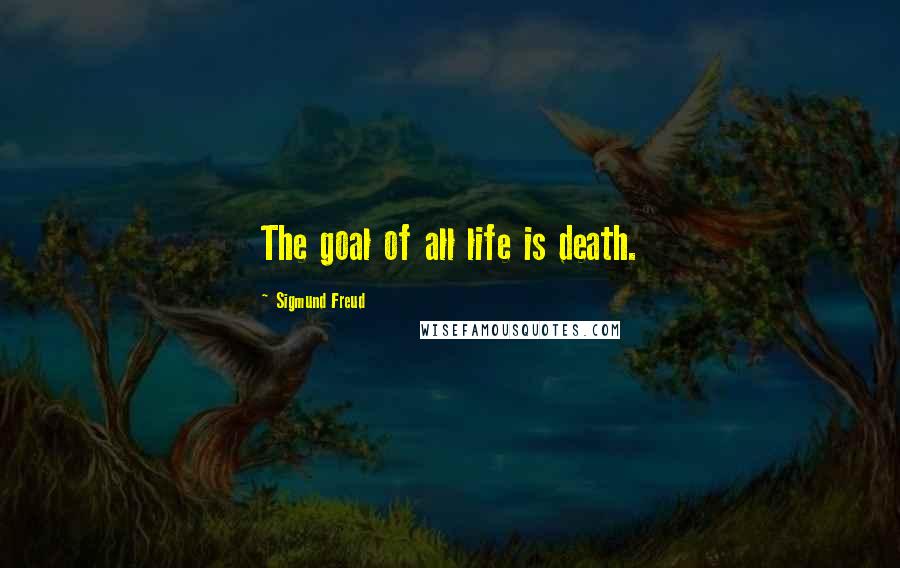 Sigmund Freud Quotes: The goal of all life is death.